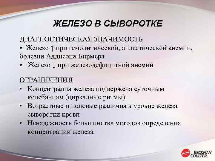 ЖЕЛЕЗО В СЫВОРОТКЕ ДИАГНОСТИЧЕСКАЯ ЗНАЧИМОСТЬ • Железо ↑ при гемолитической, апластической анемии, болезни Аддисона-Бирмера