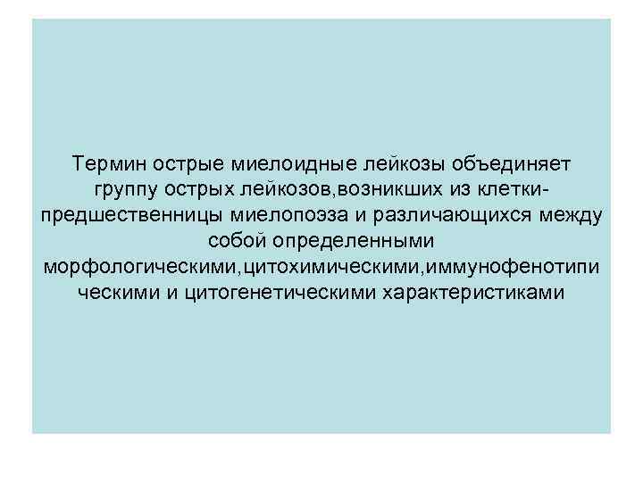 Термин острые миелоидные лейкозы объединяет группу острых лейкозов, возникших из клеткипредшественницы миелопоэза и различающихся