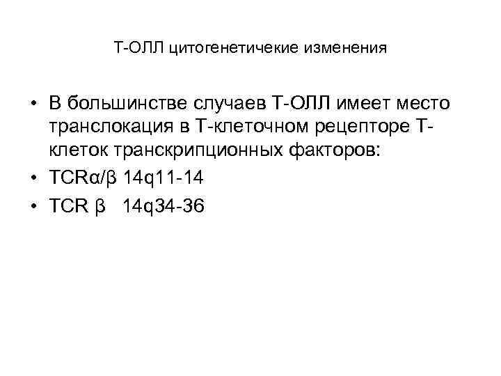 Т-ОЛЛ цитогенетичекие изменения • В большинстве случаев Т-ОЛЛ имеет место транслокация в Т-клеточном рецепторе