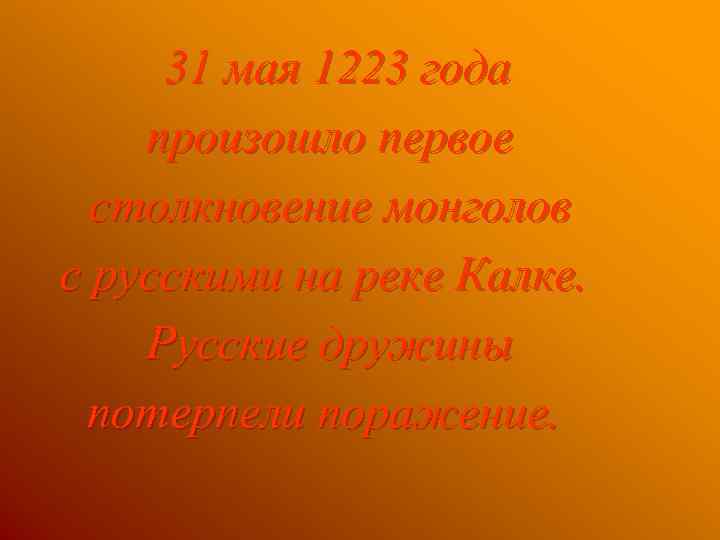 31 мая 1223 года произошло первое столкновение монголов с русскими на реке Калке. Русские