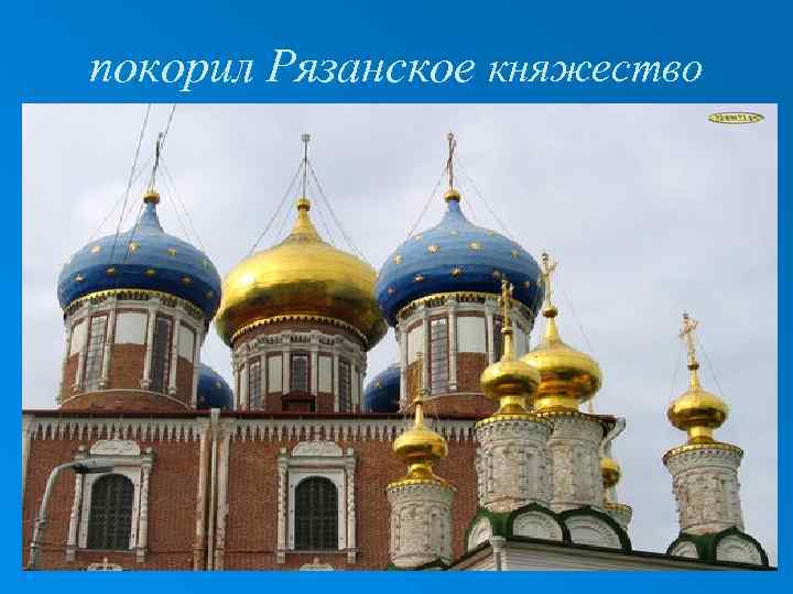 покорил Рязанское княжество 