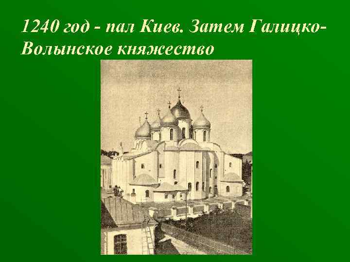 1240 год - пал Киев. Затем Галицко. Волынское княжество 