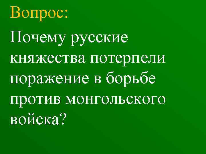 Вопрос: Почему русские княжества потерпели поражение в борьбе против монгольского войска? 