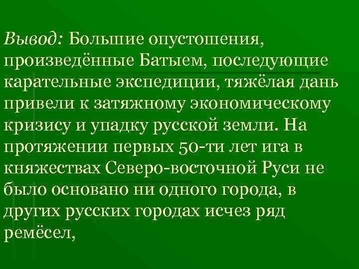 Вывод: Большие опустошения, произведённые Батыем, последующие карательные экспедиции, тяжёлая дань привели к затяжному экономическому