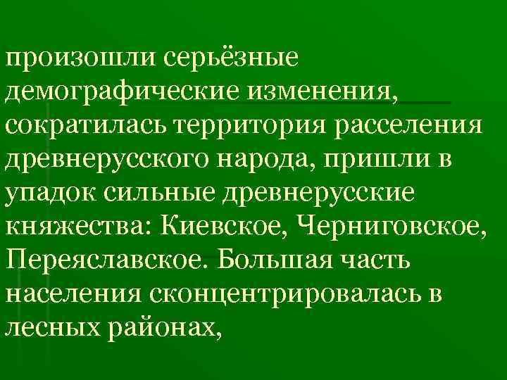 произошли серьёзные демографические изменения, сократилась территория расселения древнерусского народа, пришли в упадок сильные древнерусские