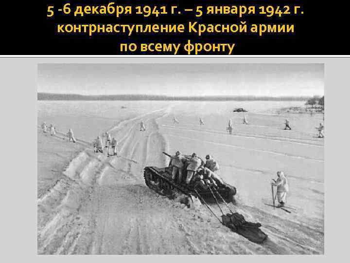 5 -6 декабря 1941 г. – 5 января 1942 г. контрнаступление Красной армии по