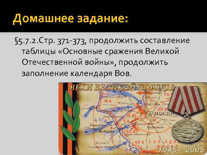 Домашнее задание: § 5. 7. 2. Стр. 371 -373, продолжить составление таблицы «Основные сражения