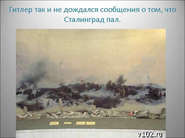 Гитлер так и не дождался сообщения о том, что Сталинград пал. 