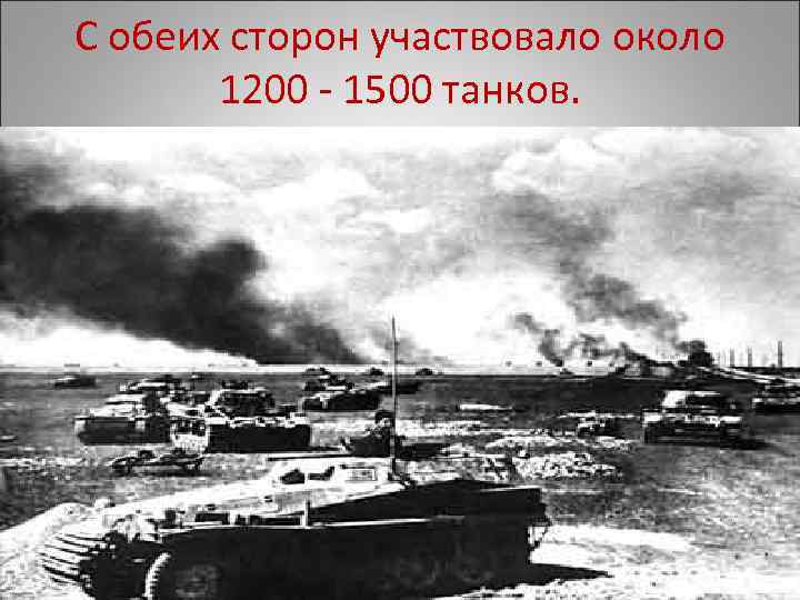 С обеих сторон участвовало около 1200 - 1500 танков. 