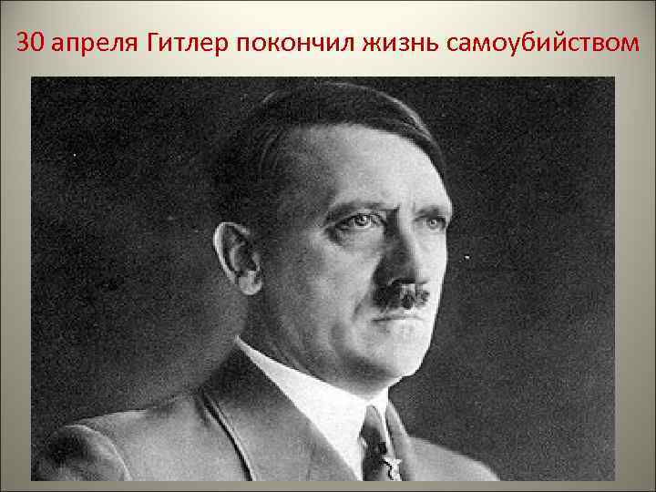 30 апреля Гитлер покончил жизнь самоубийством 