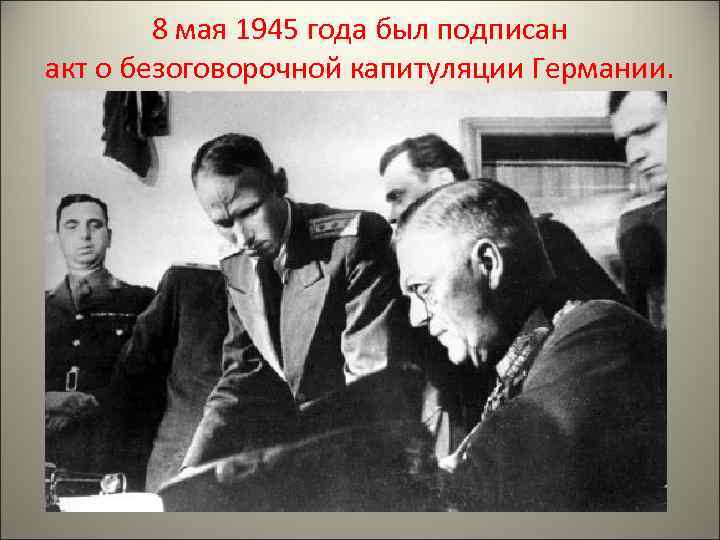 8 мая 1945 года был подписан акт о безоговорочной капитуляции Германии. 