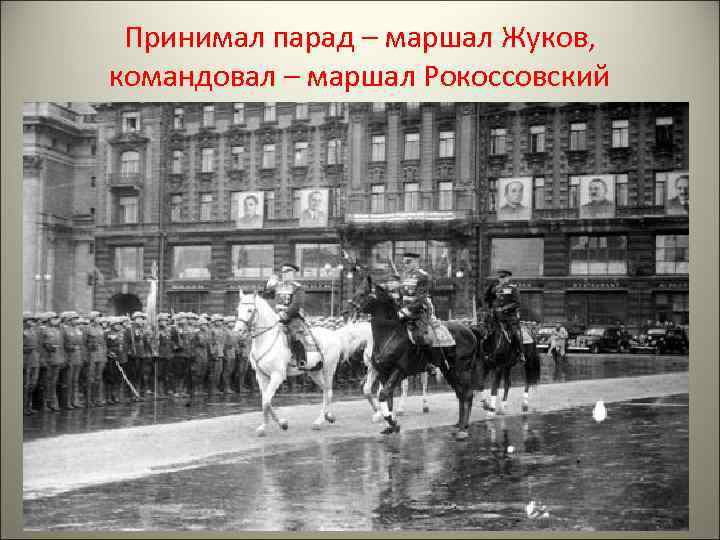 Принимал парад – маршал Жуков, командовал – маршал Рокоссовский 