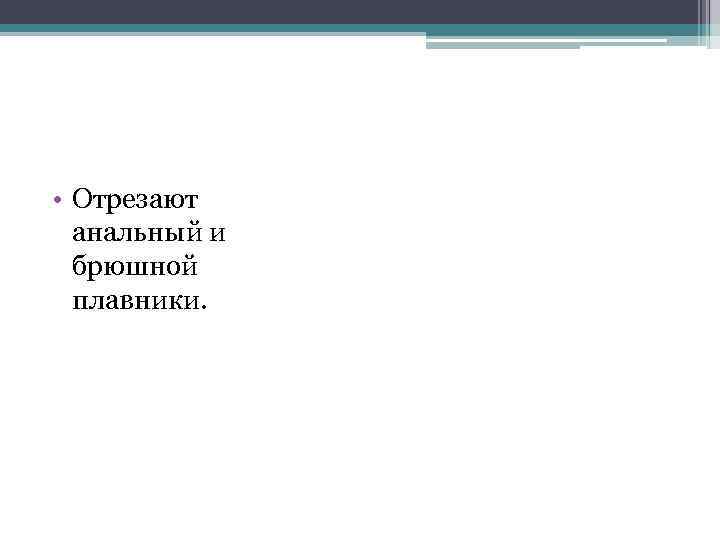  • Отрезают анальный и брюшной плавники. 