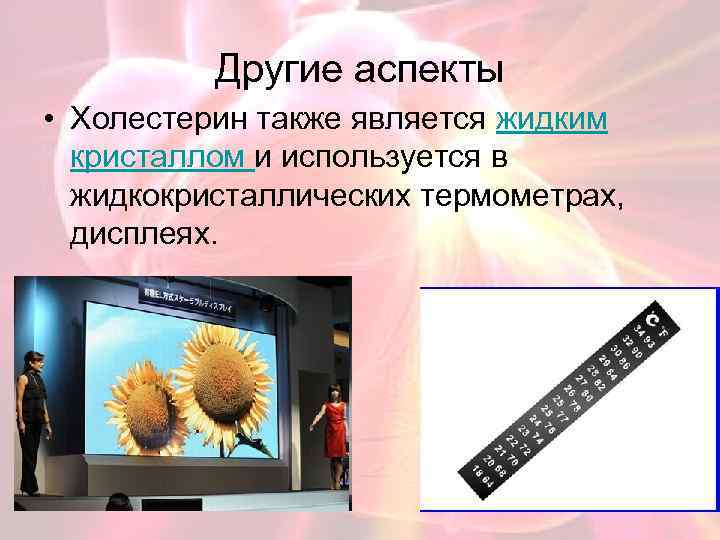 Другие аспекты • Холестерин также является жидким кристаллом и используется в жидкокристаллических термометрах, дисплеях.