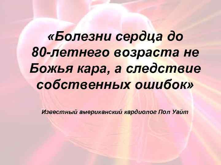  «Болезни сердца до 80 -летнего возраста не Божья кара, а следствие собственных ошибок»