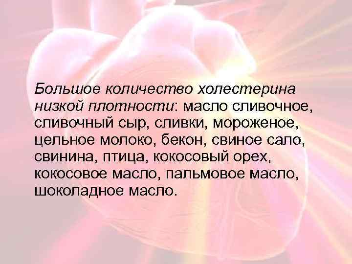 Большое количество холестерина низкой плотности: масло сливочное, сливочный сыр, сливки, мороженое, цельное молоко, бекон,