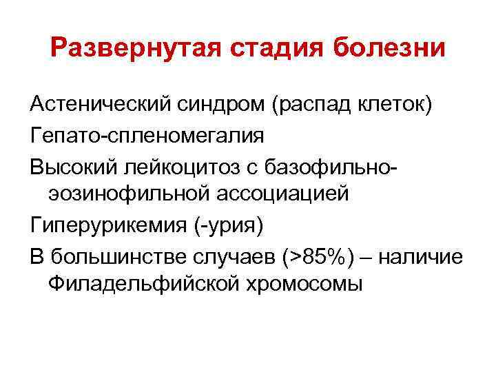 Развернутая стадия болезни Астенический синдром (распад клеток) Гепато-спленомегалия Высокий лейкоцитоз с базофильноэозинофильной ассоциацией Гиперурикемия