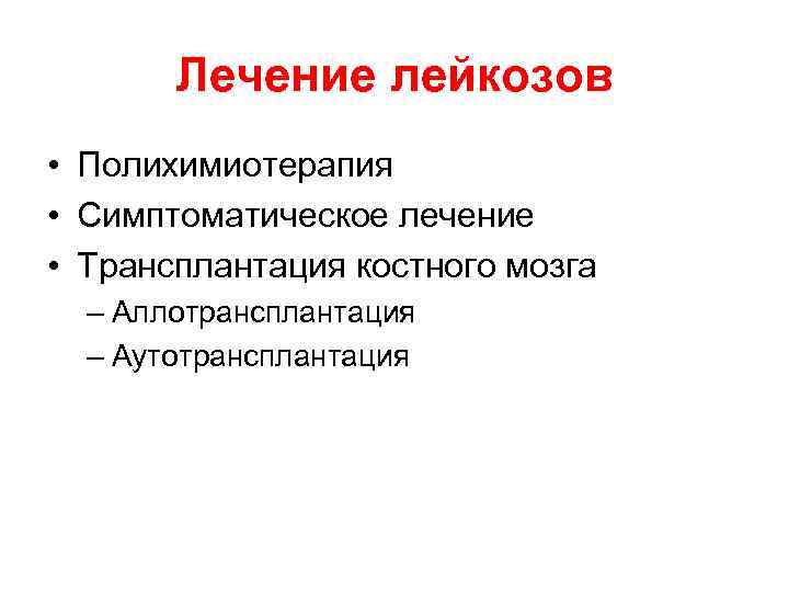 Лечение лейкозов • Полихимиотерапия • Симптоматическое лечение • Трансплантация костного мозга – Аллотрансплантация –