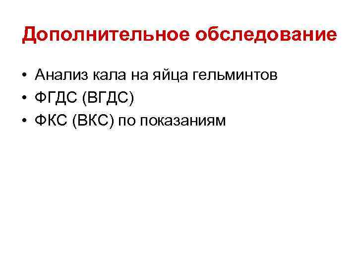 Дополнительное обследование • Анализ кала на яйца гельминтов • ФГДС (ВГДС) • ФКС (ВКС)