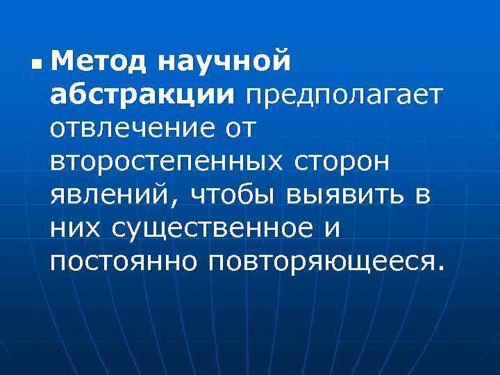 n Метод научной абстракции предполагает отвлечение от второстепенных сторон явлений, чтобы выявить в них