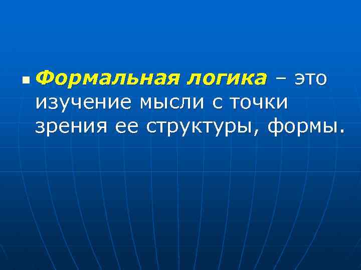 n Формальная логика – это изучение мысли с точки зрения ее структуры, формы. 