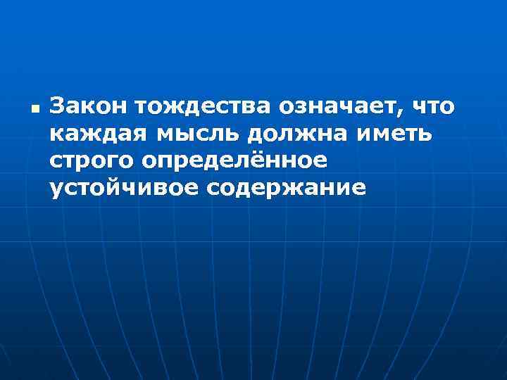 n Закон тождества означает, что каждая мысль должна иметь строго определённое устойчивое содержание 
