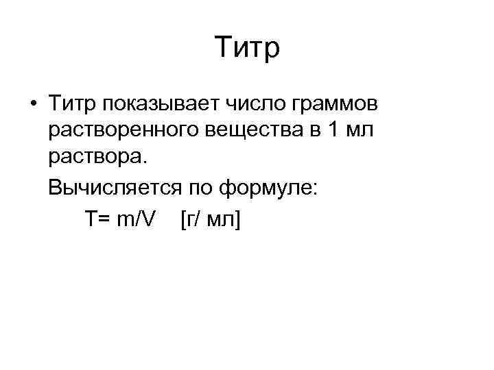 Титр • Титр показывает число граммов растворенного вещества в 1 мл раствора. Вычисляется по