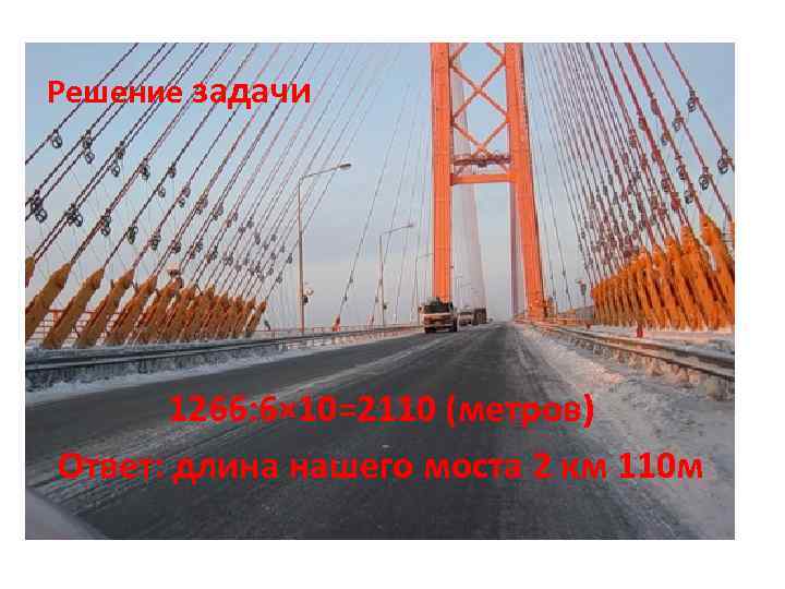 Решение задачи 1266: 6× 10=2110 (метров) Ответ: длина нашего моста 2 км 110 м