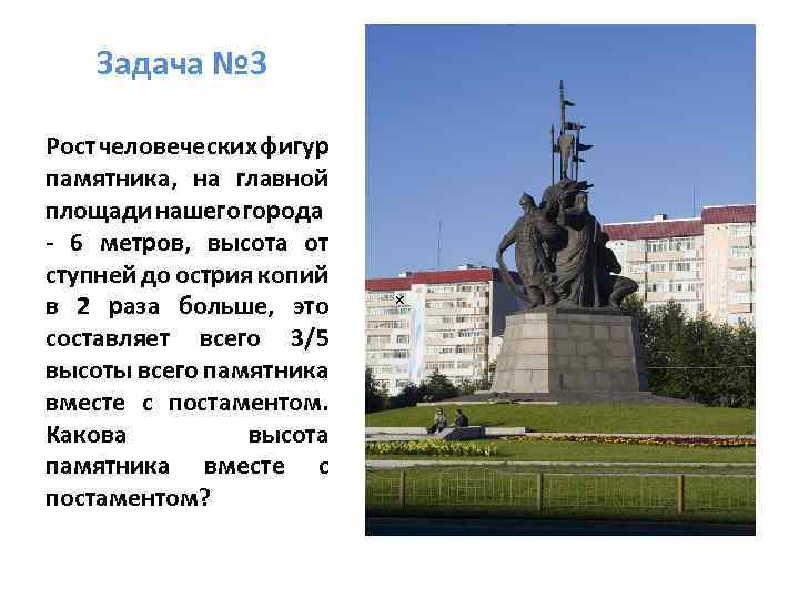 Задача № 3 Рост человеческих фигур памятника, на главной площади нашего города - 6