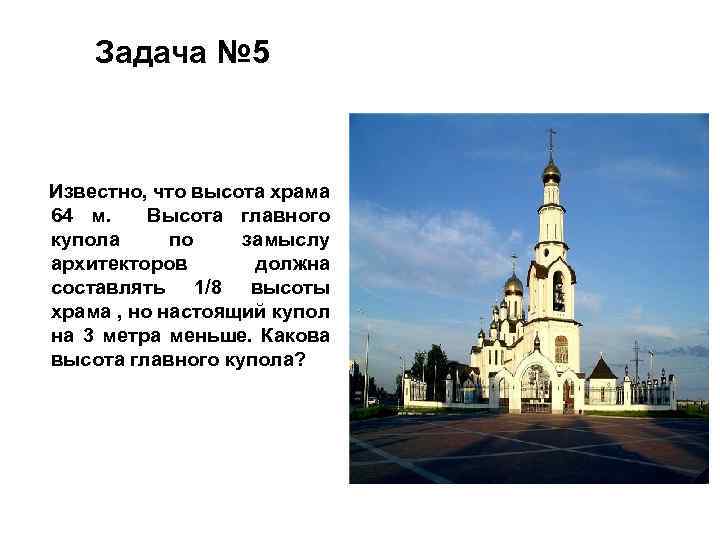 Задача № 5 Известно, что высота храма 64 м. Высота главного купола по замыслу