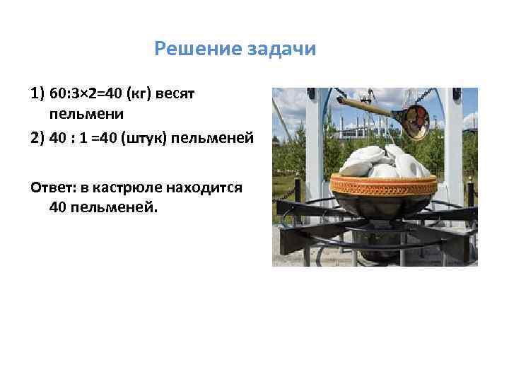 Решение задачи 1) 60: 3× 2=40 (кг) весят пельмени 2) 40 : 1 =40