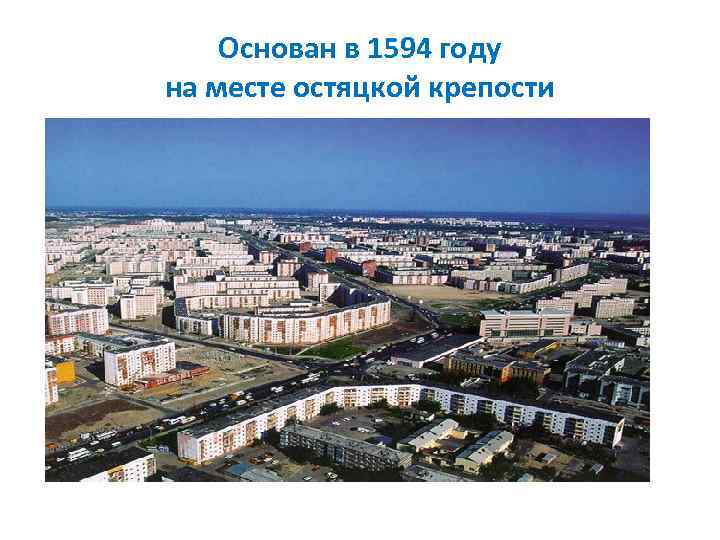 Основан в 1594 году на месте остяцкой крепости 