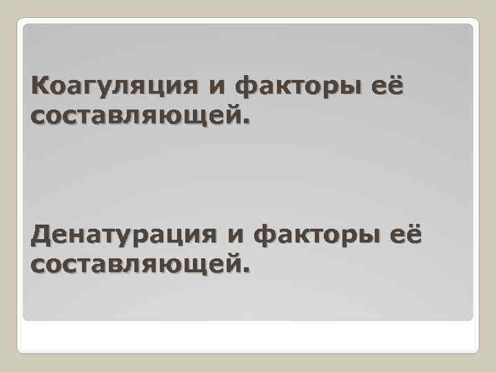 Коагуляция и факторы её составляющей. Денатурация и факторы её составляющей. 