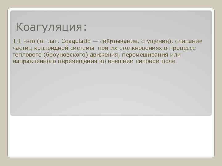 Коагуляция: 1. 1 -это (от лат. Coagulatio — свёртывание, сгущение), слипание частиц коллоидной системы