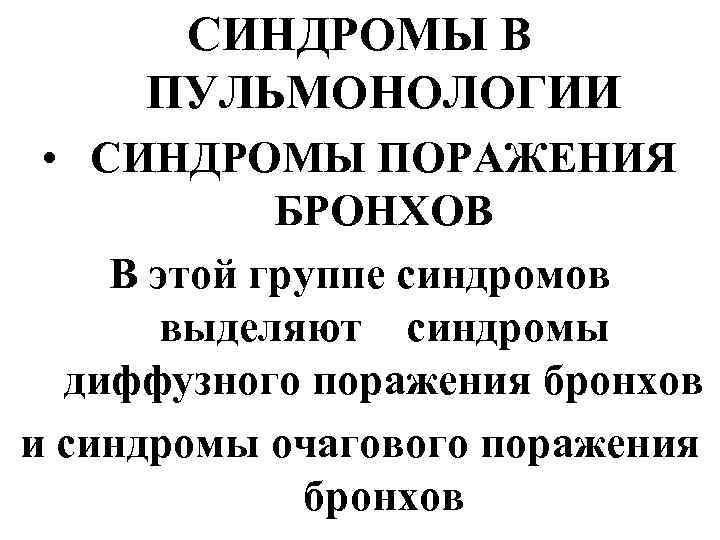 СИНДРОМЫ В ПУЛЬМОНОЛОГИИ • СИНДРОМЫ ПОРАЖЕНИЯ БРОНХОВ В этой группе синдромов выделяют синдромы диффузного