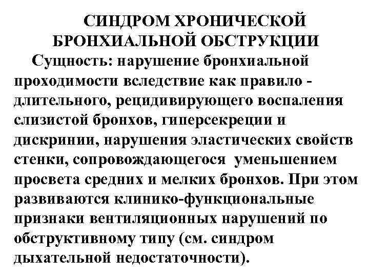 СИНДРОМ ХРОНИЧЕСКОЙ БРОНХИАЛЬНОЙ ОБСТРУКЦИИ Сущность: нарушение бронхиальной проходимости вследствие как правило длительного, рецидивирующего воспаления