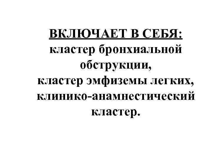 ВКЛЮЧАЕТ В СЕБЯ: кластер бронхиальной обструкции, кластер эмфиземы легких, клинико-анамнестический кластер. 