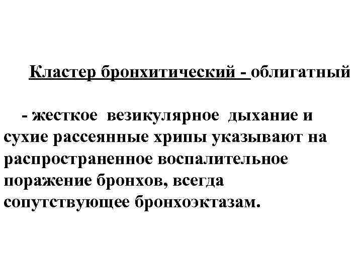 Кластер бронхитический - облигатный - жесткое везикулярное дыхание и сухие рассеянные хрипы указывают на