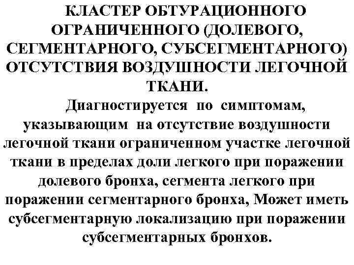 КЛАСТЕР ОБТУРАЦИОННОГО ОГРАНИЧЕННОГО (ДОЛЕВОГО, СЕГМЕНТАРНОГО, СУБСЕГМЕНТАРНОГО) ОТСУТСТВИЯ ВОЗДУШНОСТИ ЛЕГОЧНОЙ ТКАНИ. Диагностируется по симптомам, указывающим