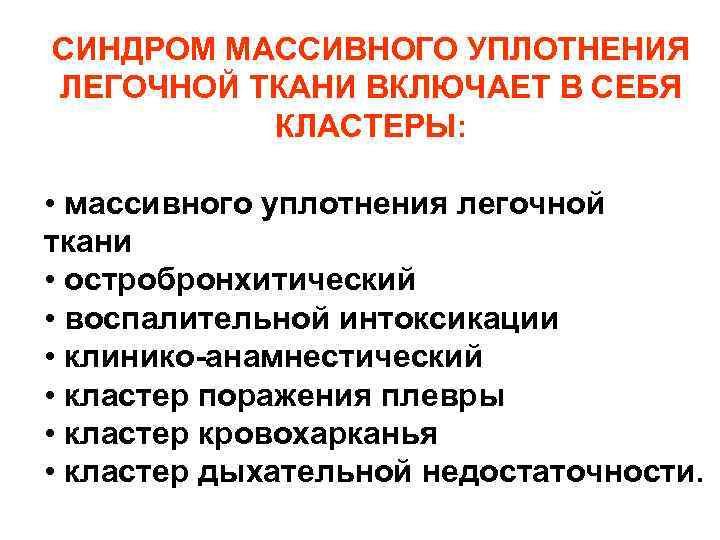 СИНДРОМ МАССИВНОГО УПЛОТНЕНИЯ ЛЕГОЧНОЙ ТКАНИ ВКЛЮЧАЕТ В СЕБЯ КЛАСТЕРЫ: • массивного уплотнения легочной ткани