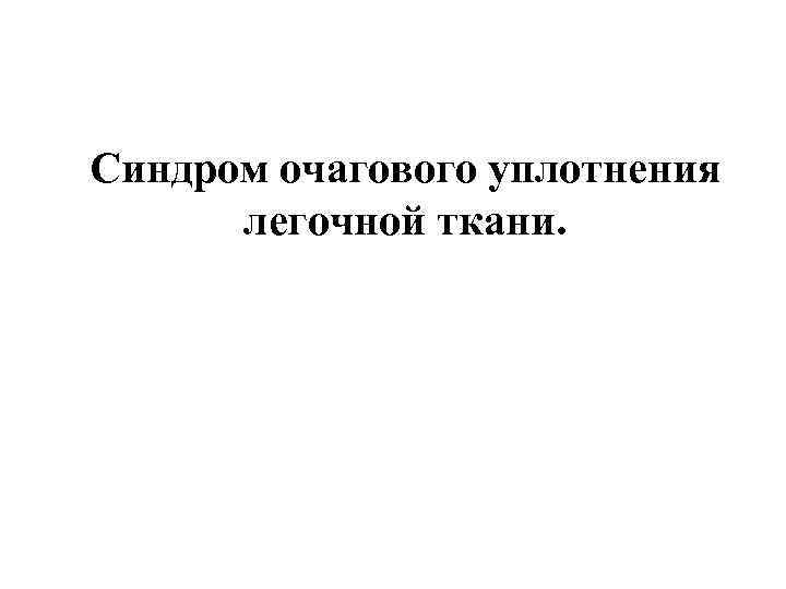 Синдром очагового уплотнения легочной ткани. 