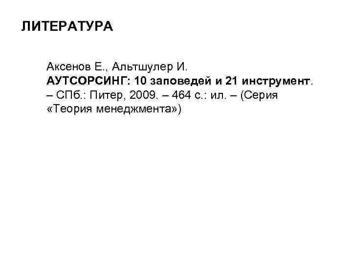 ЛИТЕРАТУРА Аксенов Е. , Альтшулер И. АУТСОРСИНГ: 10 заповедей и 21 инструмент. – СПб.