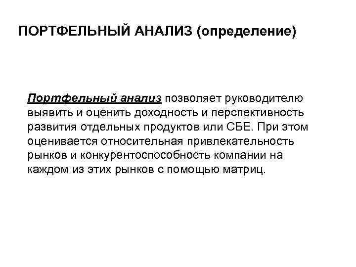 ПОРТФЕЛЬНЫЙ АНАЛИЗ (определение) Портфельный анализ позволяет руководителю выявить и оценить доходность и перспективность развития