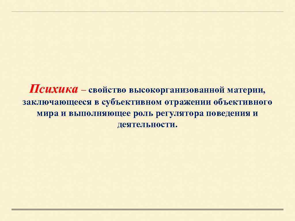 Психика – свойство высокорганизованной материи, заключающееся в субъективном отражении объективного мира и выполняющее роль