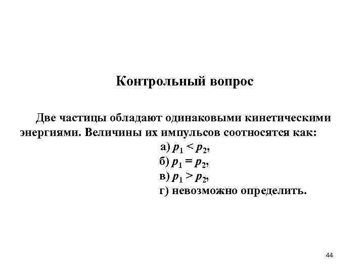 Контрольный вопрос Две частицы обладают одинаковыми кинетическими энергиями. Величины их импульсов соотносятся как: а)