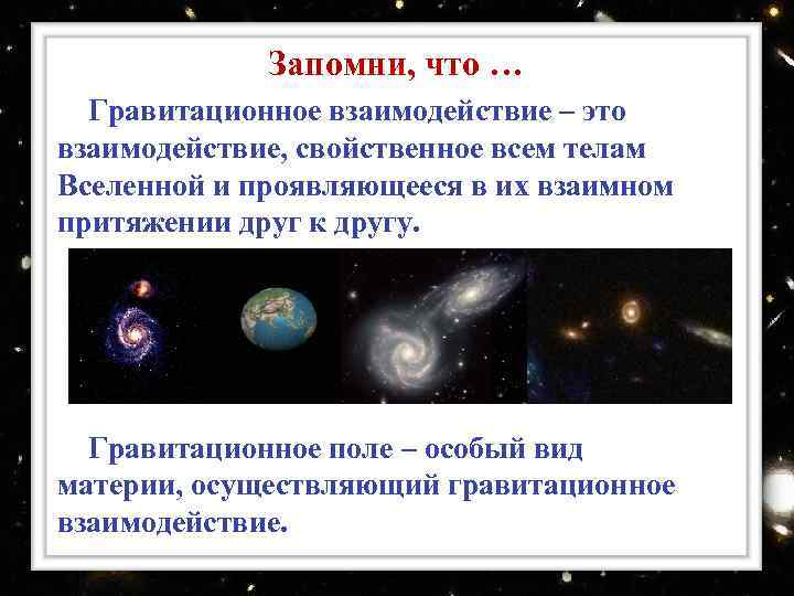 Запомни, что … Гравитационное взаимодействие – это взаимодействие, свойственное всем телам Вселенной и проявляющееся