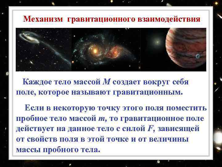 Механизм гравитационного взаимодействия Каждое тело массой М создает вокруг себя поле, которое называют гравитационным.