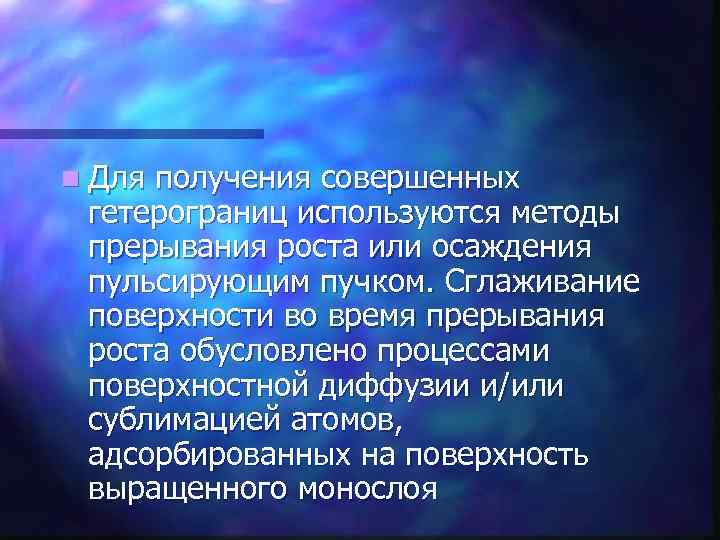 n Для получения совершенных гетерограниц используются методы прерывания роста или осаждения пульсирующим пучком. Сглаживание