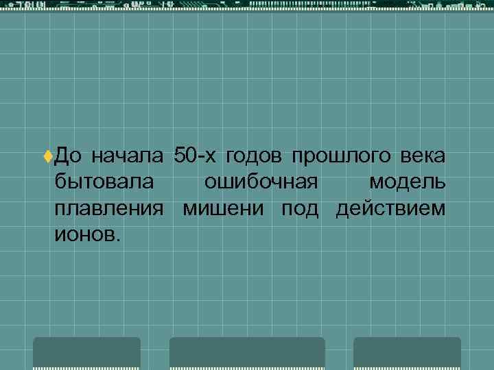 t. До начала 50 -х годов прошлого века бытовала ошибочная модель плавления мишени под