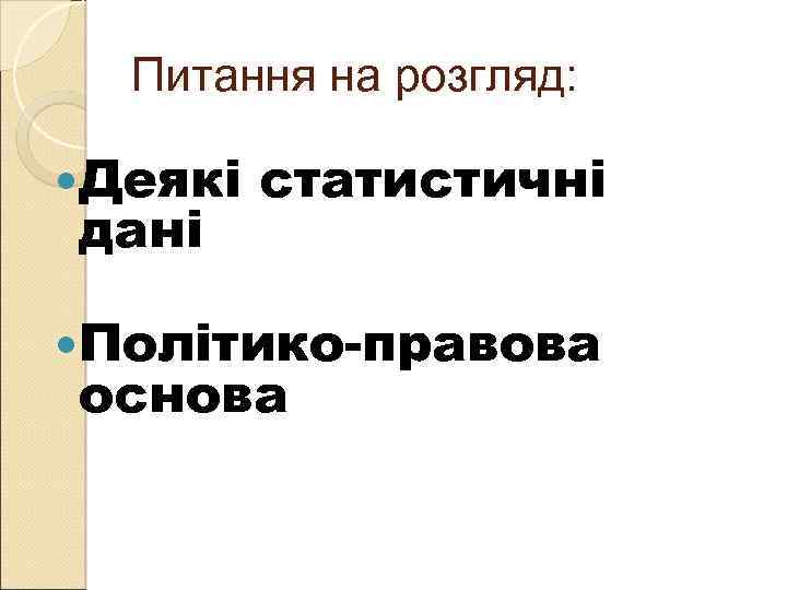 Питання на розгляд: Деякі дані статистичні Політико-правова основа 